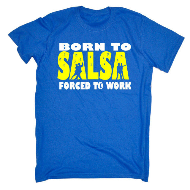 BORN TO SALSA FORCED TO WORK T-SHIRT Tee Dance Dancing Funny Birthday Gift 123t Summer Style Hip Hop Men T Shirt Tops - World Salsa Championships